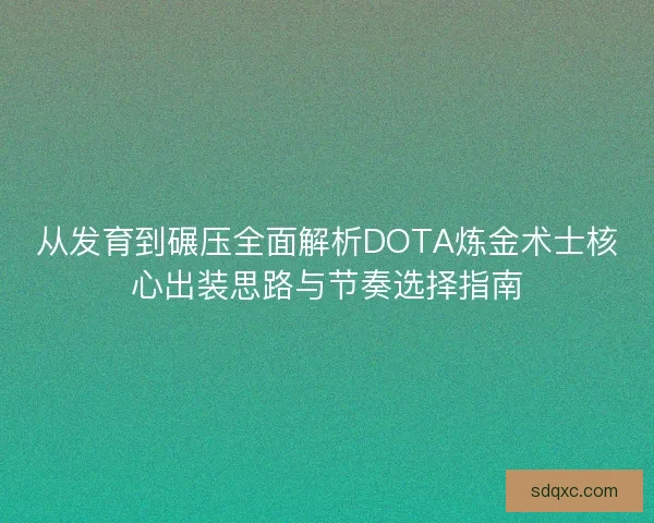 从发育到碾压全面解析DOTA炼金术士核心出装思路与节奏选择指南